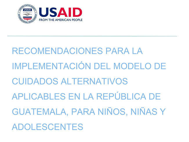 RECOMENDACIONES PARA LA IMPLEMENTACIÓN DEL MODELO DE CUIDADOS ALTERNATIVOS APLICABLES EN LA REPÚBLICA DE GUATEMALA, PARA NINÌƒOS, NINÌƒAS Y ADOLESCENTES