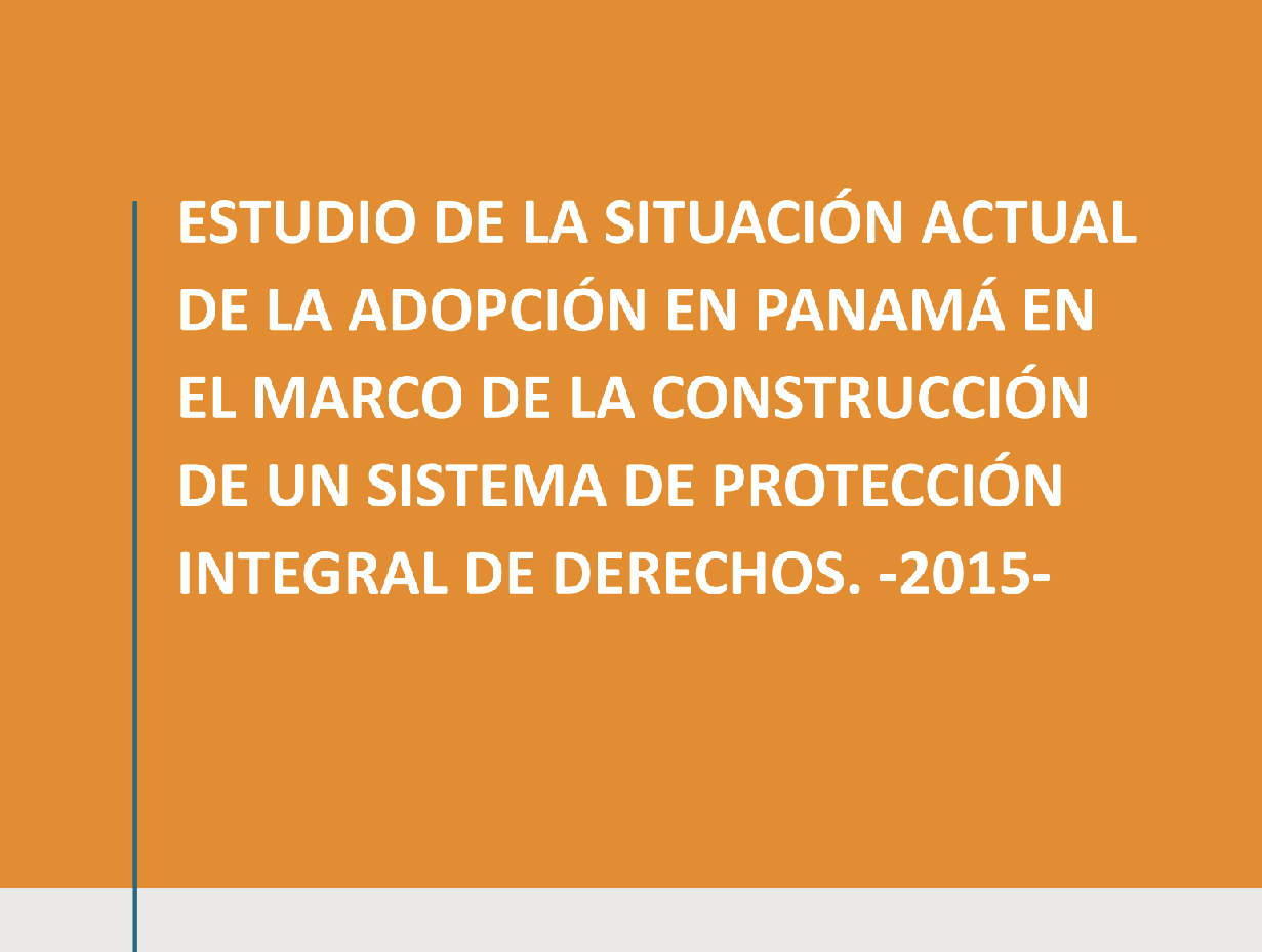 ESTUDIO DE LA SITUACIÓN ACTUAL DE LA ADOPCIÓN EN PANAMÁ EN EL MARCO DE LA CONSTRUCCIÓN DE UN SISTEMA DE PROTECCIÓN INTEGRAL DE DERECHOS -2015-